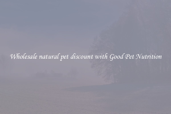 Wholesale natural pet discount with Good Pet Nutrition