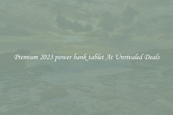 Premium 2023 power bank tablet At Unrivaled Deals