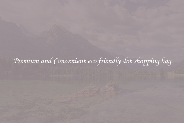 Premium and Convenient eco friendly dot shopping bag