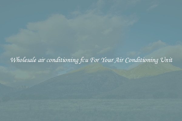 Wholesale air conditioning fcu For Your Air Conditioning Unit