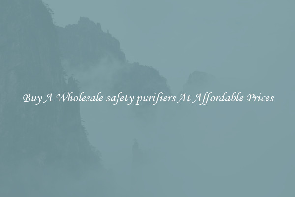 Buy A Wholesale safety purifiers At Affordable Prices