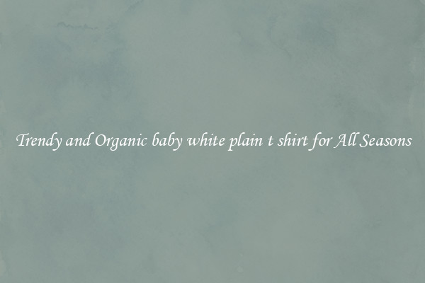 Trendy and Organic baby white plain t shirt for All Seasons
