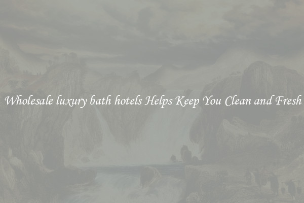 Wholesale luxury bath hotels Helps Keep You Clean and Fresh