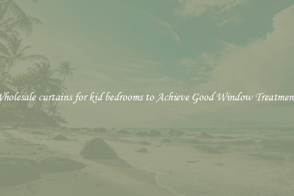 Wholesale curtains for kid bedrooms to Achieve Good Window Treatments