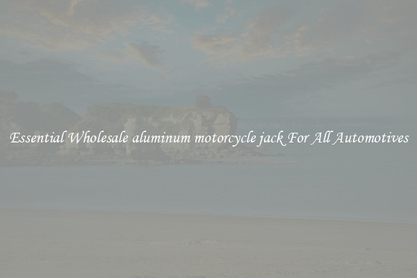 Essential Wholesale aluminum motorcycle jack For All Automotives