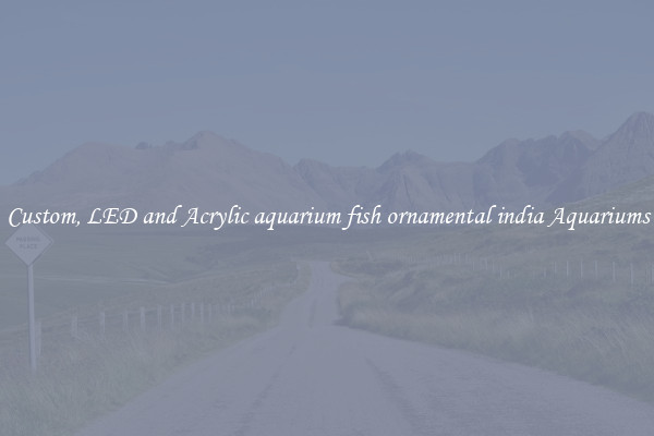Custom, LED and Acrylic aquarium fish ornamental india Aquariums