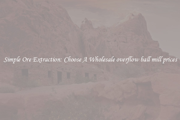 Simple Ore Extraction: Choose A Wholesale overflow ball mill prices