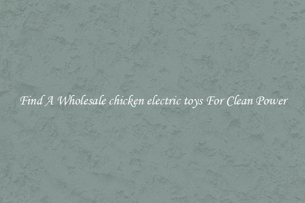 Find A Wholesale chicken electric toys For Clean Power