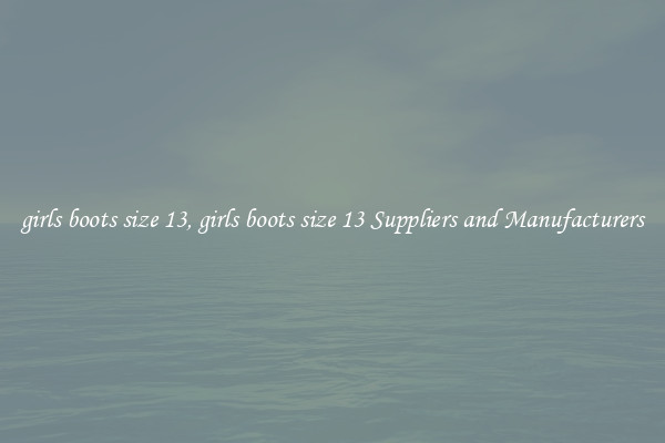 girls boots size 13, girls boots size 13 Suppliers and Manufacturers