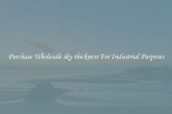 Purchase Wholesale sky thickness For Industrial Purposes