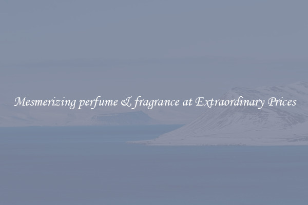 Mesmerizing perfume & fragrance at Extraordinary Prices