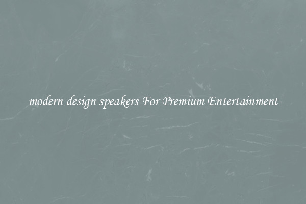 modern design speakers For Premium Entertainment