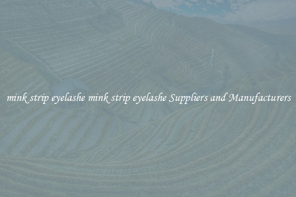 mink strip eyelashe mink strip eyelashe Suppliers and Manufacturers