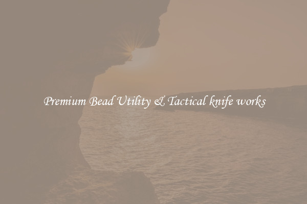 Premium Bead Utility & Tactical knife works