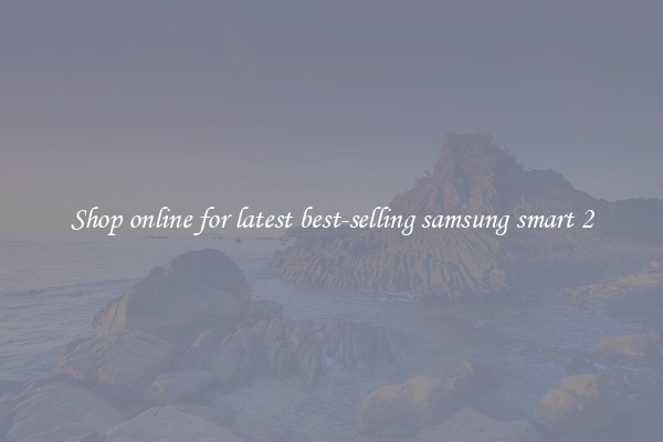 Shop online for latest best-selling samsung smart 2